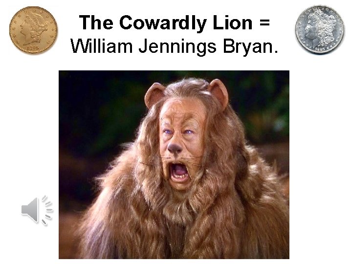 The Cowardly Lion = William Jennings Bryan. 