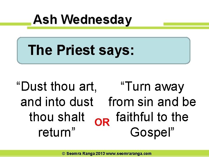 Ash Wednesday The Priest says: “Dust thou art, “Turn away and into dust from