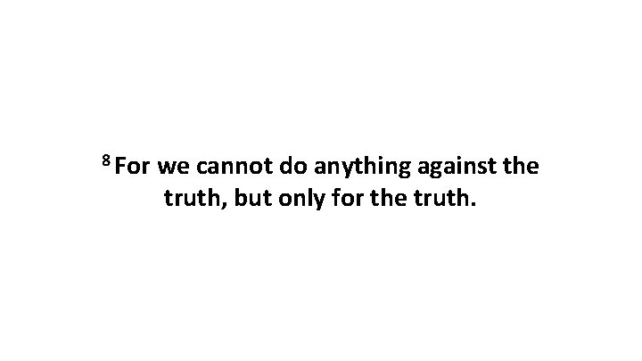 8 For we cannot do anything against the truth, but only for the truth.