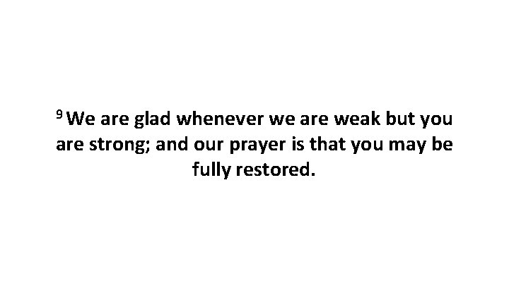 9 We are glad whenever we are weak but you are strong; and our