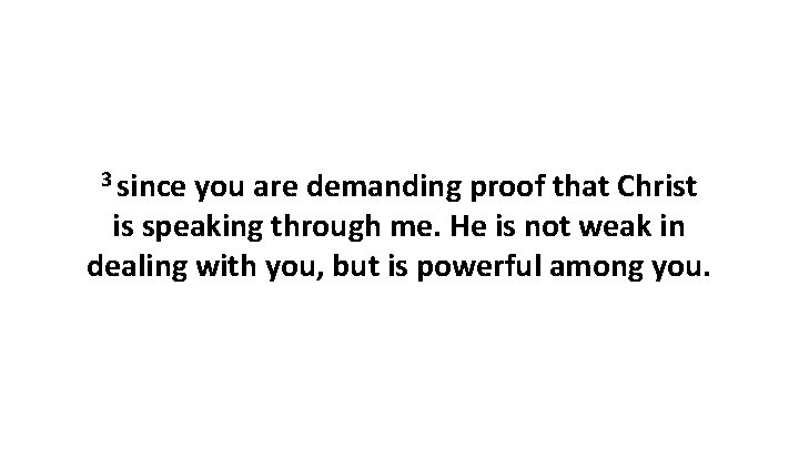 3 since you are demanding proof that Christ is speaking through me. He is