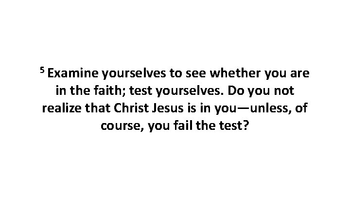 5 Examine yourselves to see whether you are in the faith; test yourselves. Do