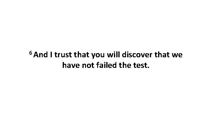 6 And I trust that you will discover that we have not failed the