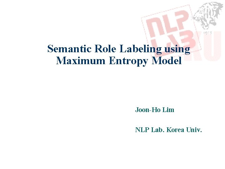 Semantic Role Labeling using Maximum Entropy Model Joon-Ho Lim NLP Lab. Korea Univ. 