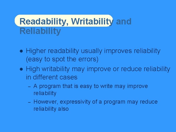 Readability, Writability and Reliability Higher readability usually improves reliability (easy to spot the errors)