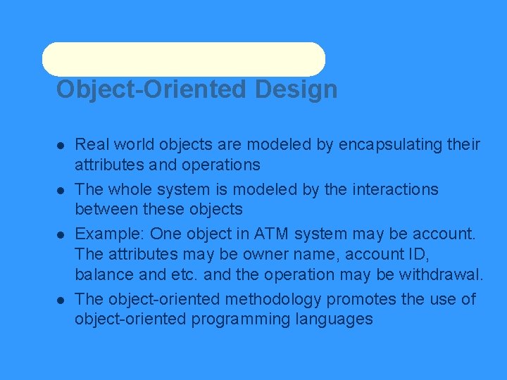 Object-Oriented Design Real world objects are modeled by encapsulating their attributes and operations The