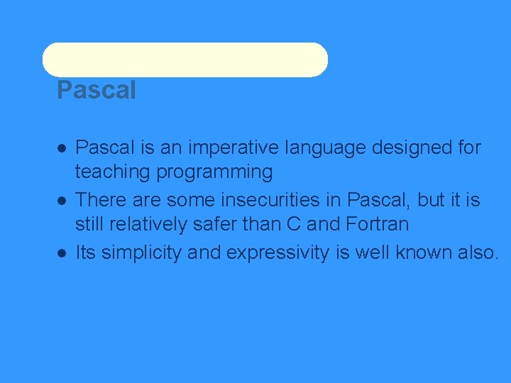 Pascal is an imperative language designed for teaching programming There are some insecurities in