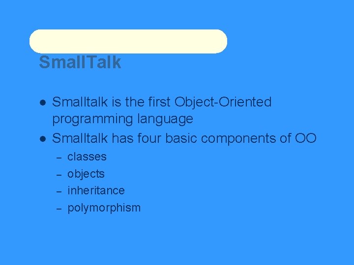 Small. Talk Smalltalk is the first Object-Oriented programming language Smalltalk has four basic components