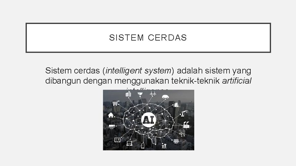 SISTEM CERDAS Sistem cerdas (intelligent system) adalah sistem yang dibangun dengan menggunakan teknik-teknik artificial