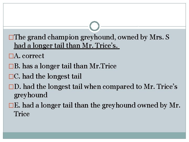 �The grand champion greyhound, owned by Mrs. S had a longer tail than Mr.