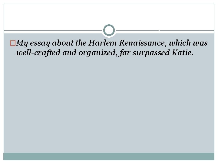 �My essay about the Harlem Renaissance, which was well-crafted and organized, far surpassed Katie.