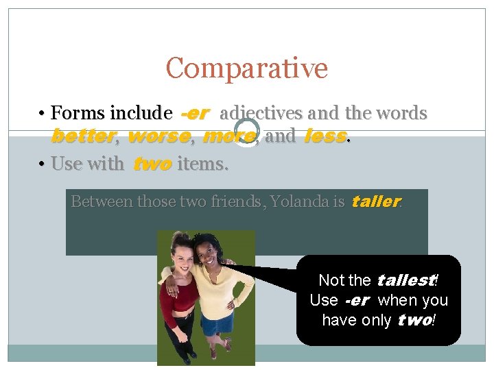 Comparative • Forms include -er adjectives and the words better, worse, more, and less.