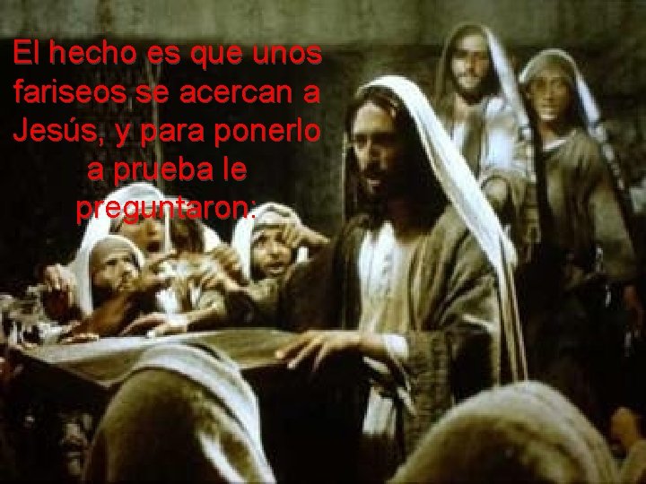 El hecho es que unos fariseos se acercan a Jesús, y para ponerlo a