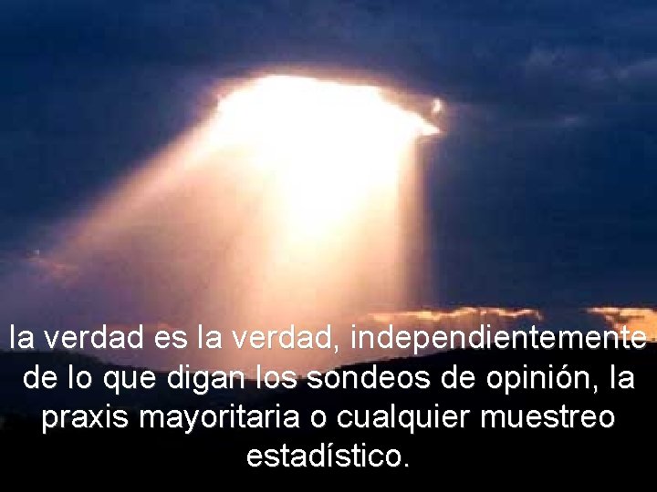 la verdad es la verdad, independientemente de lo que digan los sondeos de opinión,