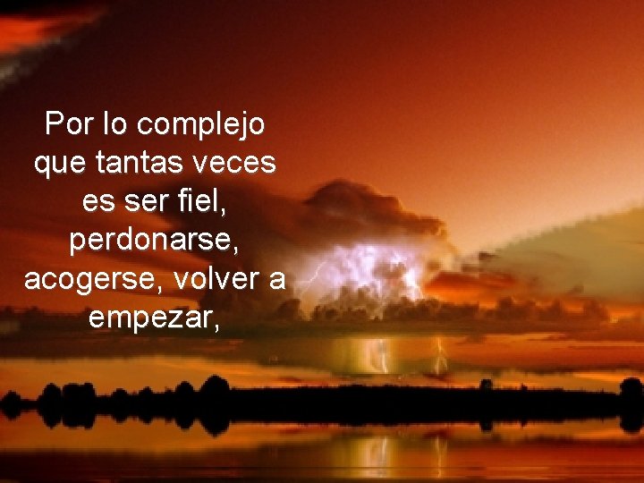 Por lo complejo que tantas veces es ser fiel, perdonarse, acogerse, volver a empezar,