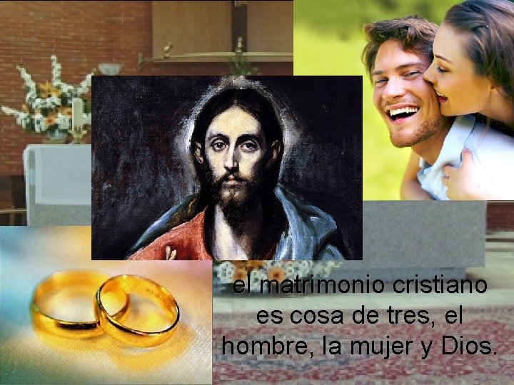 el matrimonio cristiano es cosa de tres, el hombre, la mujer y Dios. 