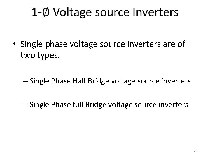  • Single phase voltage source inverters are of two types. – Single Phase