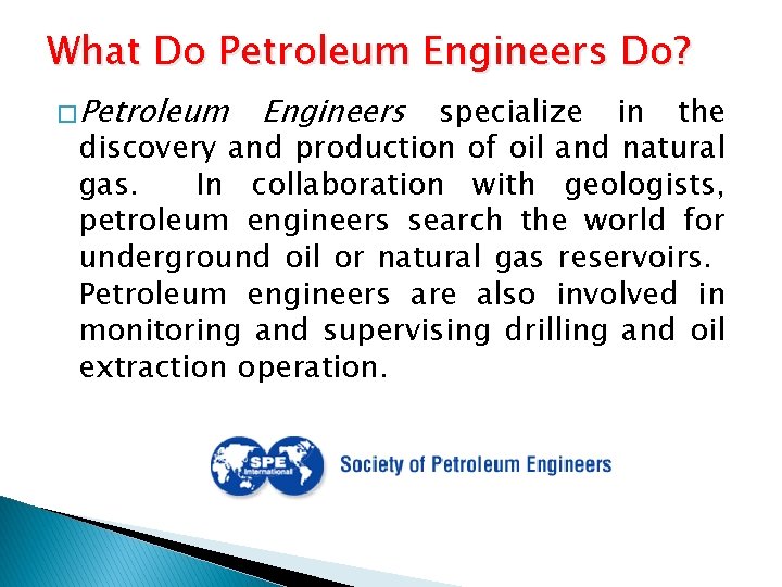 What Do Petroleum Engineers Do? � Petroleum Engineers specialize in the discovery and production