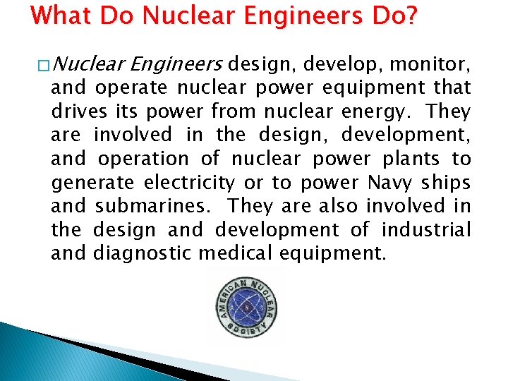 What Do Nuclear Engineers Do? � Nuclear Engineers design, develop, monitor, and operate nuclear