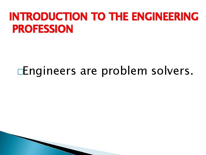 INTRODUCTION TO THE ENGINEERING PROFESSION �Engineers are problem solvers. 