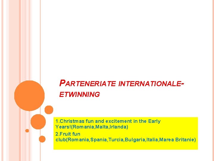 PARTENERIATE INTERNATIONALEETWINNING 1. Christmas fun and excitement in the Early Years!(Romania, Malta, Irlanda) 2.