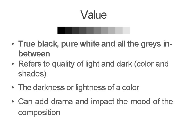 Value • True black, pure white and all the greys inbetween • Refers to