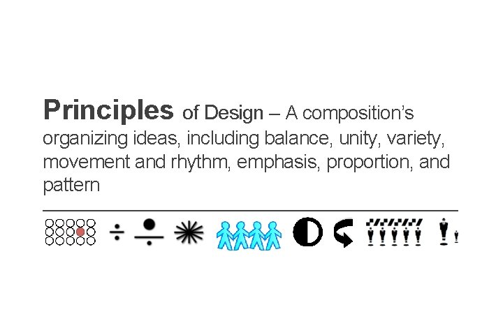 Principles of Design – A composition’s organizing ideas, including balance, unity, variety, movement and