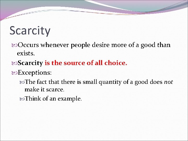 Scarcity Occurs whenever people desire more of a good than exists. Scarcity is the