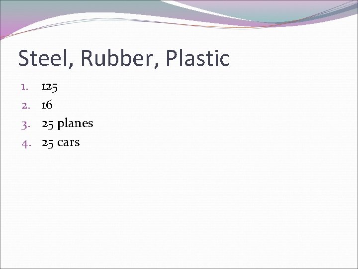 Steel, Rubber, Plastic 1. 2. 3. 4. 125 16 25 planes 25 cars 