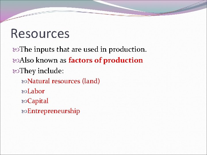 Resources The inputs that are used in production. Also known as factors of production