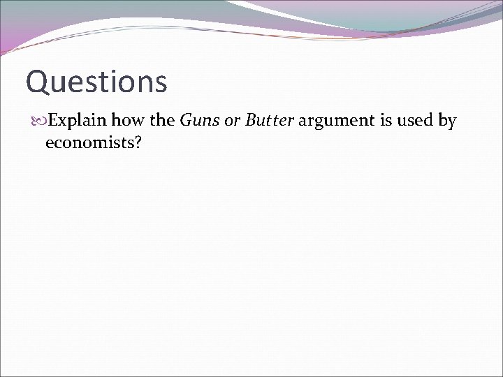 Questions Explain how the Guns or Butter argument is used by economists? 