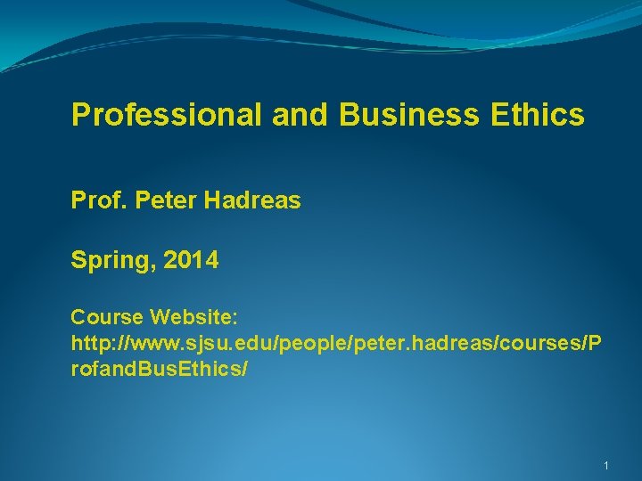 Professional and Business Ethics Prof. Peter Hadreas Spring, 2014 Course Website: http: //www. sjsu.