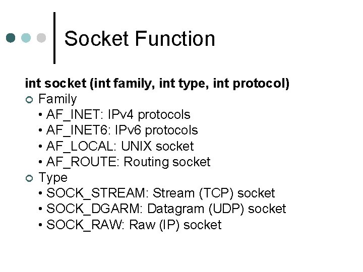 Socket Function int socket (int family, int type, int protocol) ¢ Family • AF_INET: