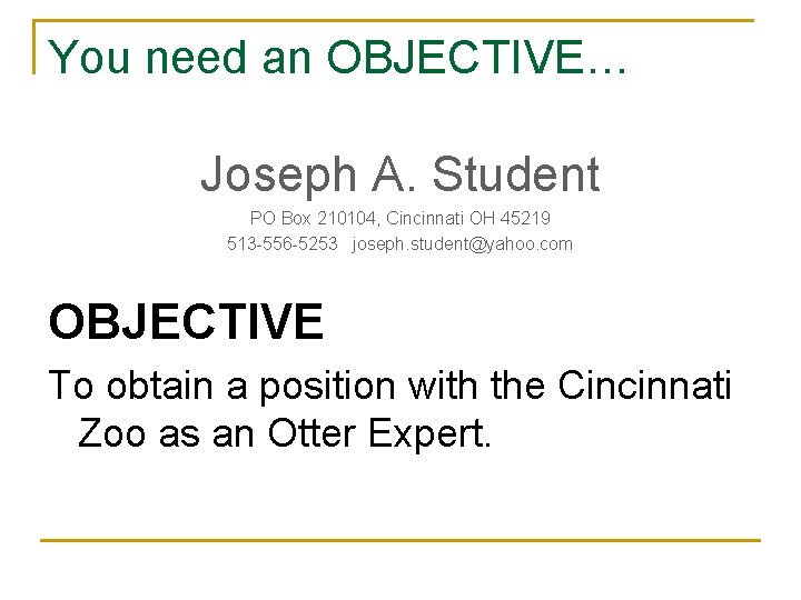 You need an OBJECTIVE… Joseph A. Student PO Box 210104, Cincinnati OH 45219 513