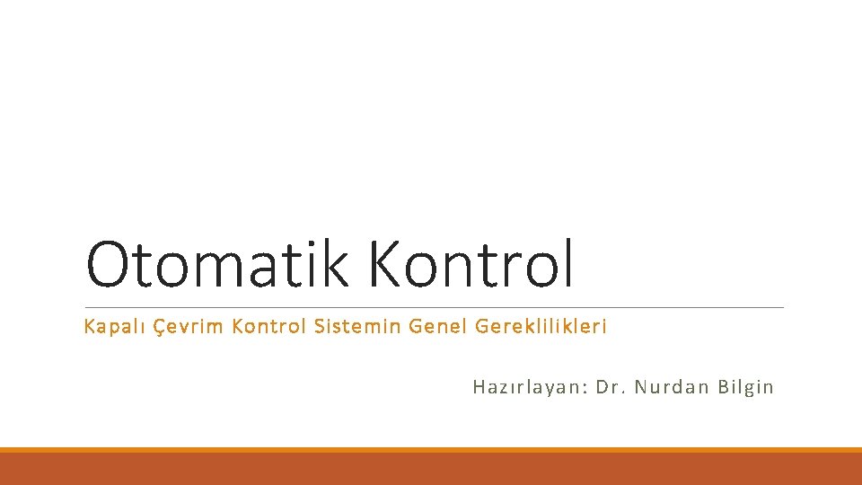 Otomatik Kontrol Kapalı Çevrim Kontrol Sistemin Genel Gereklilikleri Hazırlayan: Dr. Nurdan Bilgin 