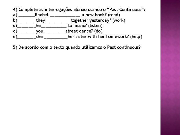 4) Complete as interrogações abaixo usando o “Past Continuous”: a) _______Rachel _______ a new
