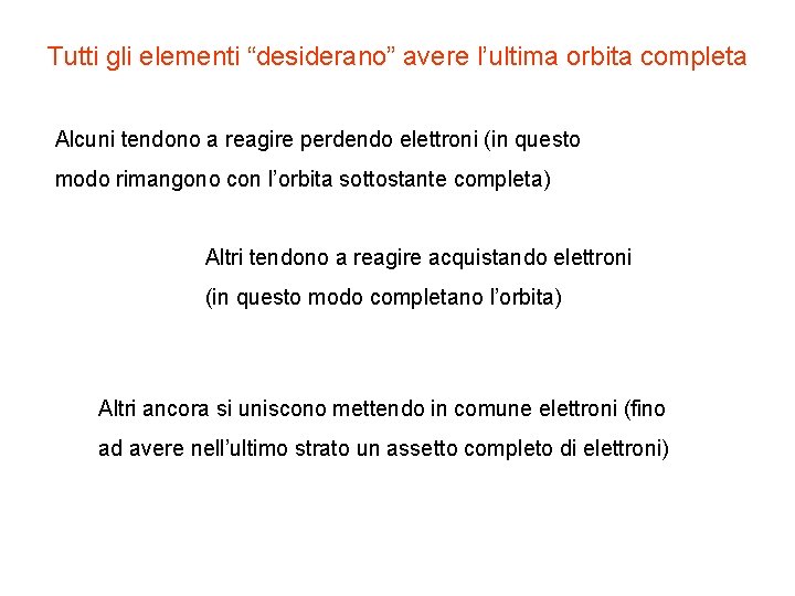 Tutti gli elementi “desiderano” avere l’ultima orbita completa Alcuni tendono a reagire perdendo elettroni