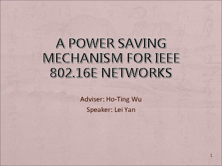 A POWER SAVING MECHANISM FOR IEEE 802. 16 E NETWORKS Adviser: Ho-Ting Wu Speaker: