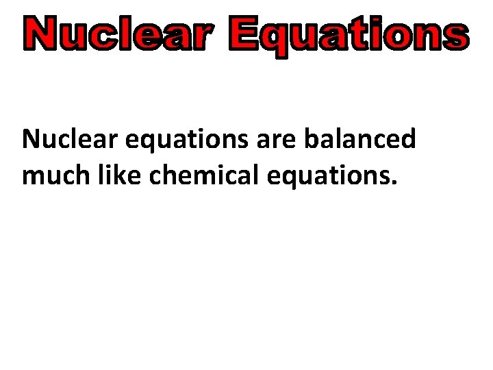 Nuclear equations are balanced much like chemical equations. 