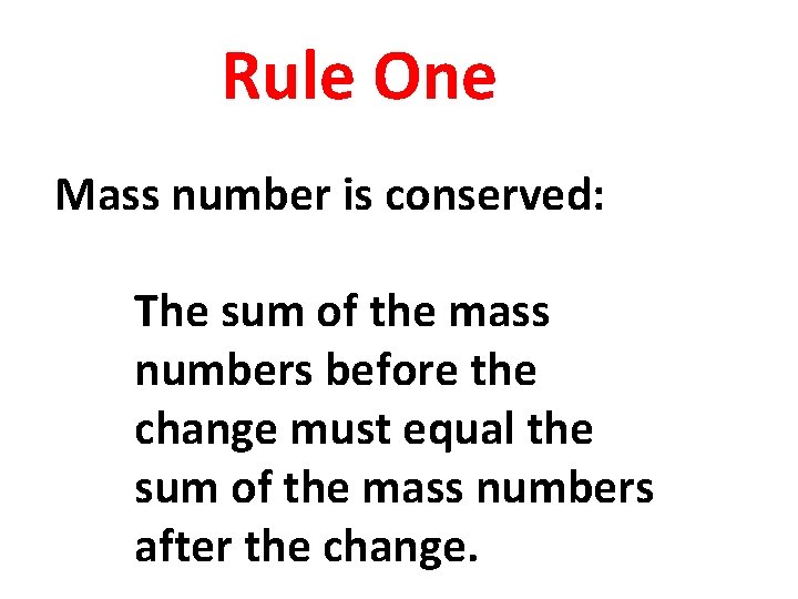Rule One Mass number is conserved: The sum of the mass numbers before the