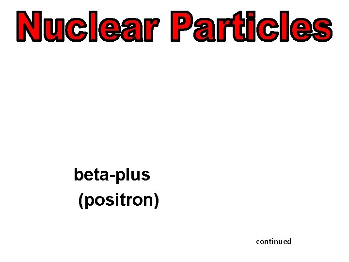 beta-plus (positron) continued 