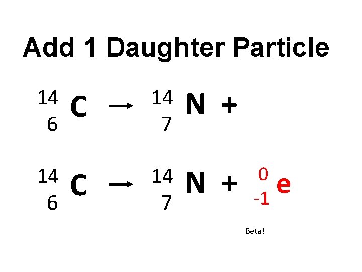 Add 1 Daughter Particle 14 6 C 14 7 N + 0 e -1