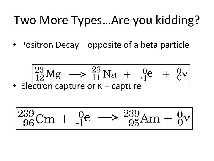 Two More Types…Are you kidding? • Positron Decay – opposite of a beta particle