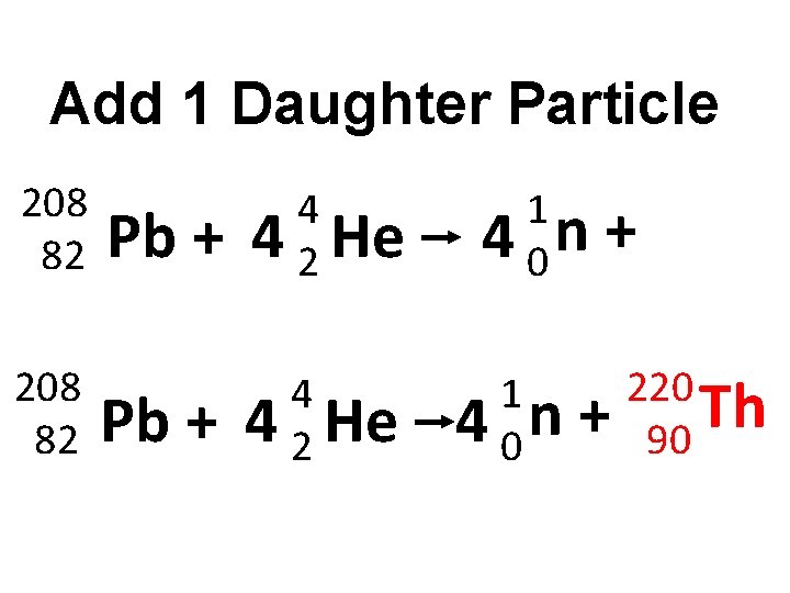 Add 1 Daughter Particle 208 82 Pb + 4 4 2 He 1 4