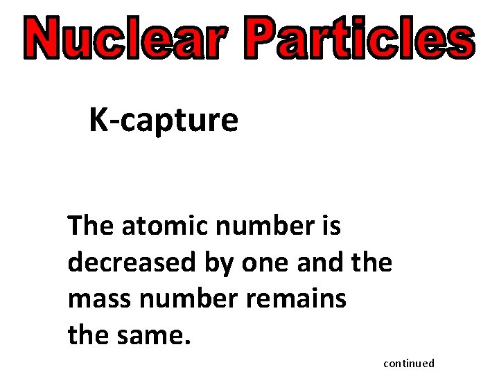 K-capture The atomic number is decreased by one and the mass number remains the