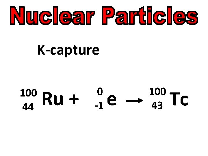 K-capture 100 44 Ru + 0 -1 e 100 43 Tc 