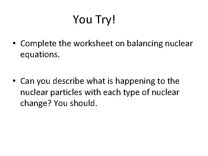 You Try! • Complete the worksheet on balancing nuclear equations. • Can you describe
