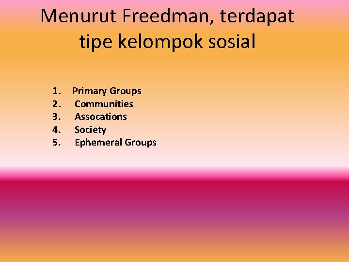 Menurut Freedman, terdapat tipe kelompok sosial 1. 2. 3. 4. 5. Primary Groups Communities