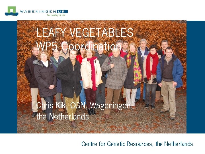 LEAFY VEGETABLES WP 5 Coordination Chris Kik, CGN, Wageningen, the Netherlands Centre for Genetic