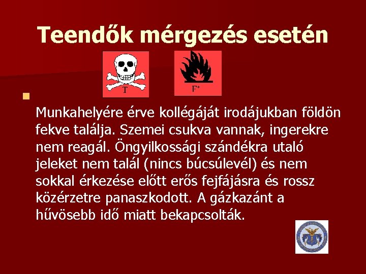 Teendők mérgezés esetén n Munkahelyére érve kollégáját irodájukban földön fekve találja. Szemei csukva vannak,